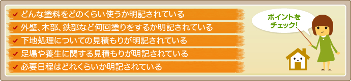 1.どんな塗料をどのくらい使うか明記されている
2.外壁、木部、鉄部など何回塗りをするか明記されている
3.下地処理についての見積もりが明記されている
4.足場や養生に関する見積もりが明記されている
5.必要日程はどれくらいか明記されている