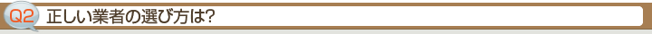 Ｑ2.正しい業者の選び方は？