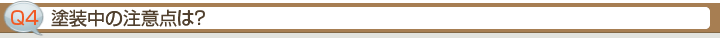 Ｑ4.塗装中の注意点は？