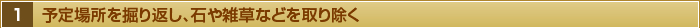 １・予定場所を掘り返し、石や雑草などを取り除く